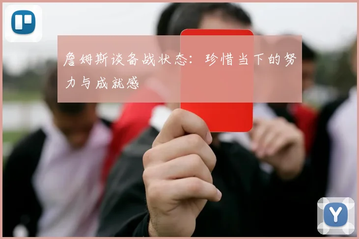 詹姆斯谈备战状态：珍惜当下的努力与成就感