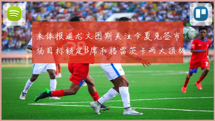 米体报道尤文图斯关注今夏免签市场目标锁定B席和格雷茨卡两大顶级球员