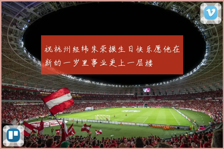 祝杭州经纬朱荣振生日快乐愿他在新的一岁里事业更上一层楼