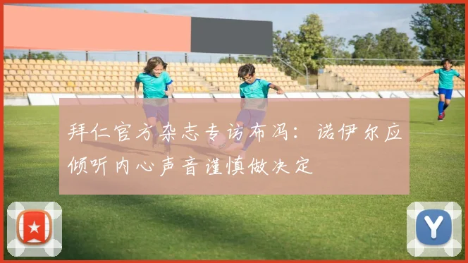 拜仁官方杂志专访布冯：诺伊尔应倾听内心声音谨慎做决定