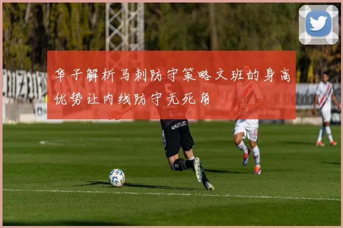 华子解析马刺防守策略文班的身高优势让内线防守无死角