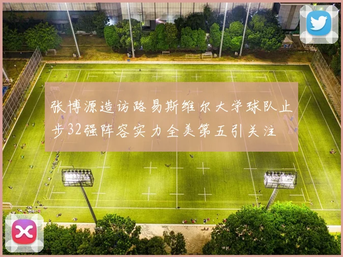 张博源造访路易斯维尔大学球队止步32强阵容实力全美第五引关注