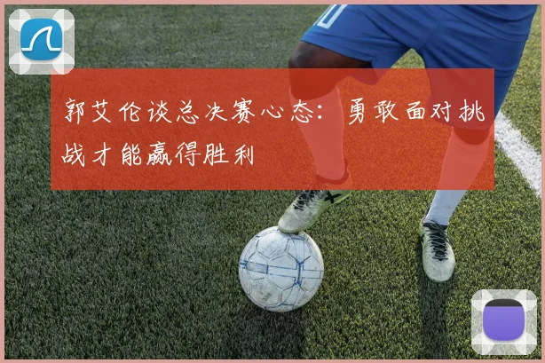 郭艾伦谈总决赛心态：勇敢面对挑战才能赢得胜利