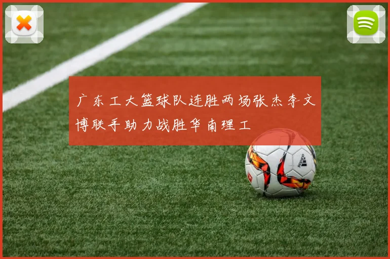广东工大篮球队连胜两场张杰李文博联手助力战胜华南理工