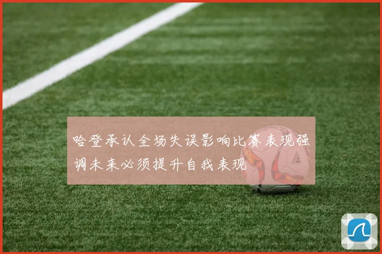 哈登承认全场失误影响比赛表现强调未来必须提升自我表现