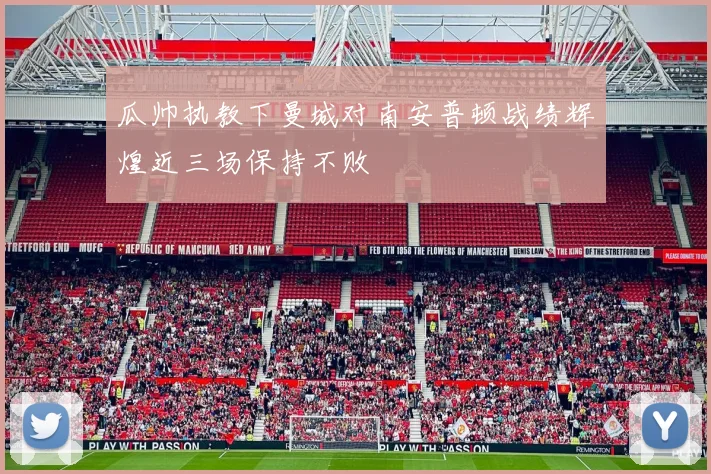 瓜帅执教下曼城对南安普顿战绩辉煌近三场保持不败