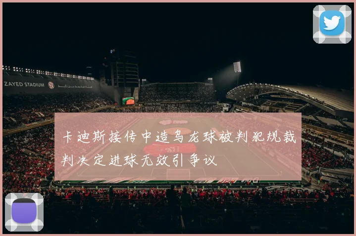 卡迪斯接传中造乌龙球被判犯规裁判决定进球无效引争议